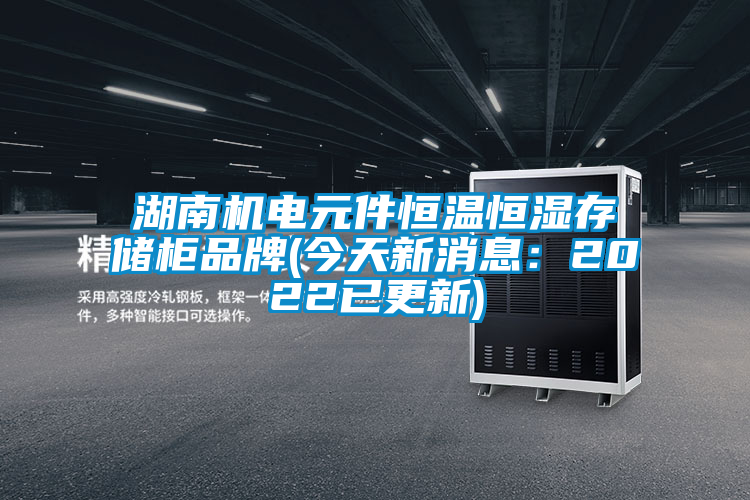 湖南機(jī)電元件恒溫恒濕存儲(chǔ)柜品牌(今天新消息:2022已更新)