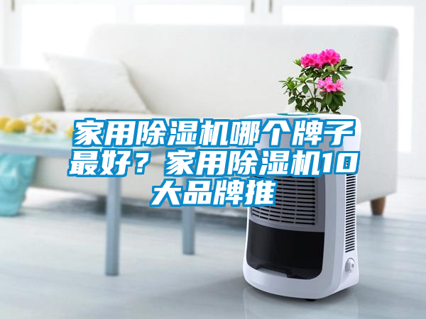家用除濕機哪個牌子最好?家用除濕機10大品牌推