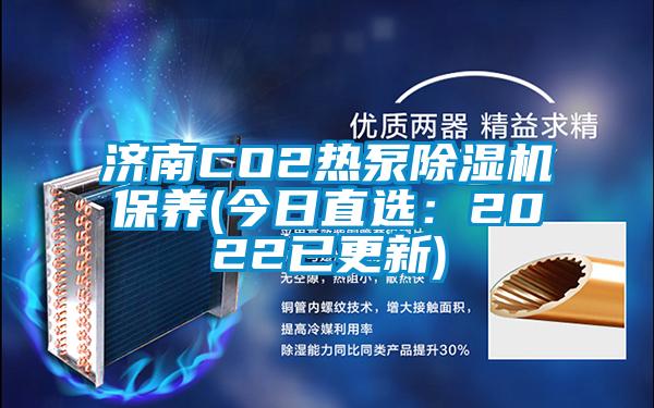 濟南CO2熱泵除濕機保養(今日直選:2022已更新)