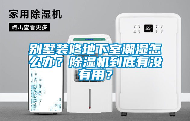 別墅裝修地下室潮濕怎么辦?除濕機到底有沒有用?