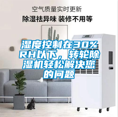 濕度控制在30%RH以下,轉輪除濕機輕松解決您的問題