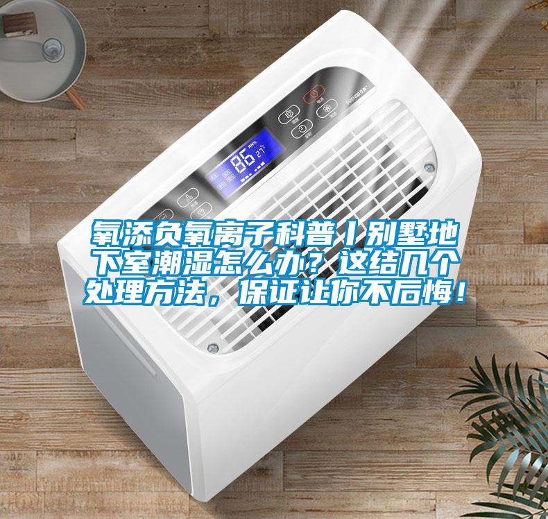 氧添負氧離子科普丨別墅地下室潮濕怎么辦?這結幾個處理方法,保證讓你不后悔!