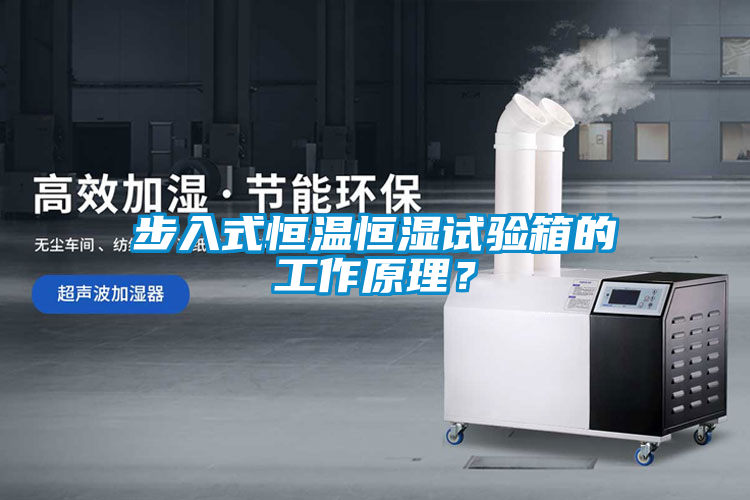 步入式恒溫恒濕試驗箱的工作原理?
