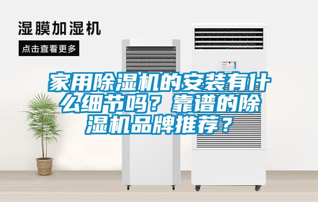家用除濕機(jī)的安裝有什么細(xì)節(jié)嗎？靠譜的除濕機(jī)品牌推薦？