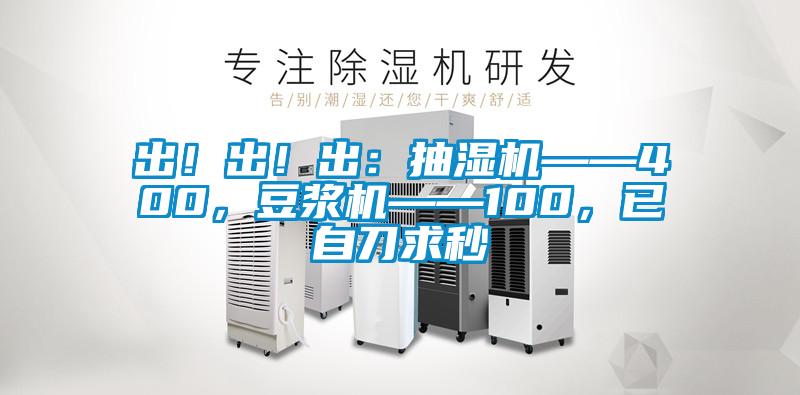出!出!出:抽濕機——400,豆漿機——100,已自刀求秒