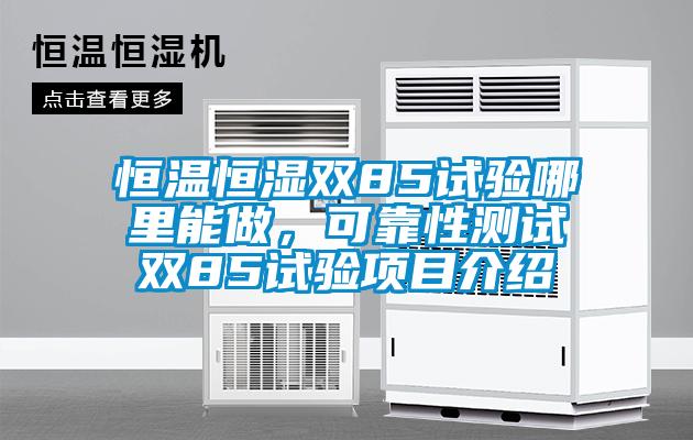 恒溫恒濕雙85試驗哪里能做,可靠性測試雙85試驗項目介紹