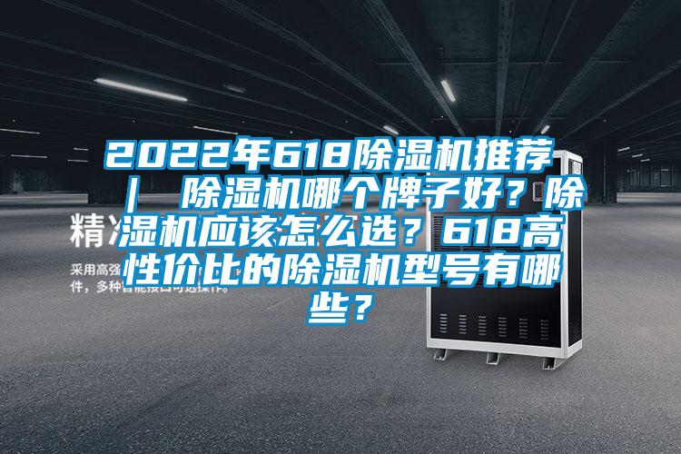 2022年618除濕機(jī)推薦 | 除濕機(jī)哪個牌子好?除濕機(jī)應(yīng)該怎么選?618高性價比的除濕機(jī)型號有哪些?