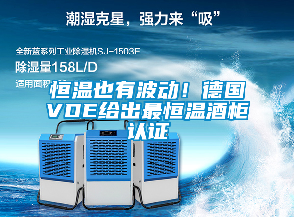 恒溫也有波動!德國VDE給出最恒溫酒柜認證