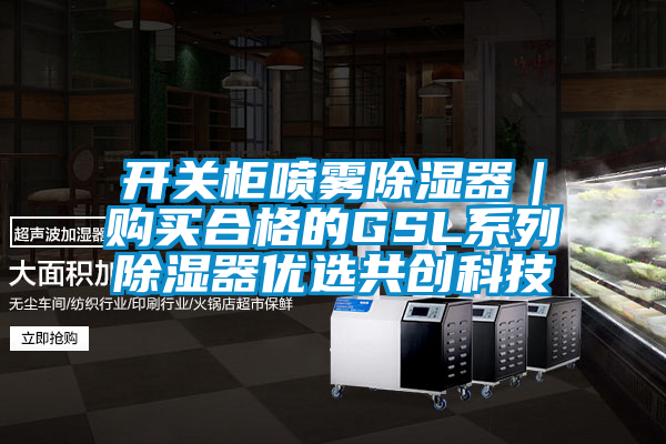 開關柜噴霧除濕器|購買合格的GSL系列除濕器優選共創科技