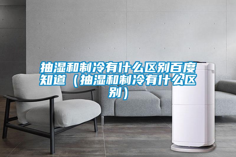 抽濕和制冷有什么區(qū)別百度知道(抽濕和制冷有什么區(qū)別)