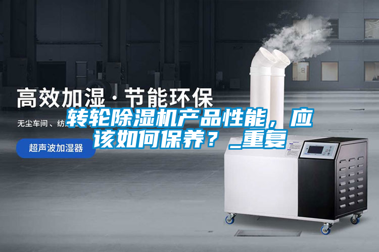 轉輪除濕機產品性能,應該如何保養?_重復