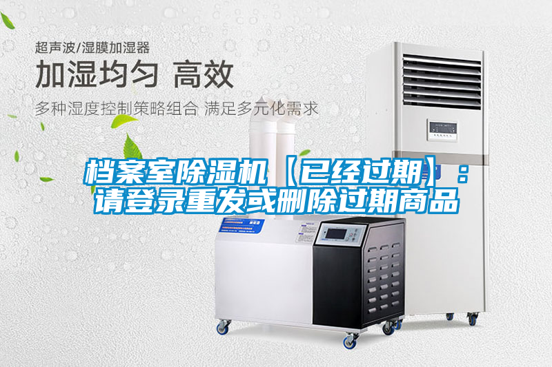 檔案室除濕機【已經(jīng)過期】:請登錄重發(fā)或刪除過期商品