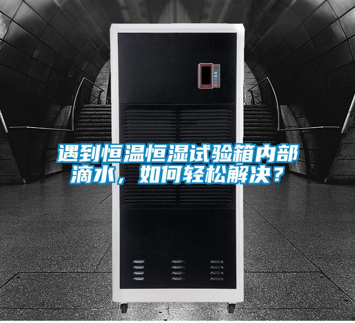 遇到恒溫恒濕試驗箱內部滴水,如何輕松解決?