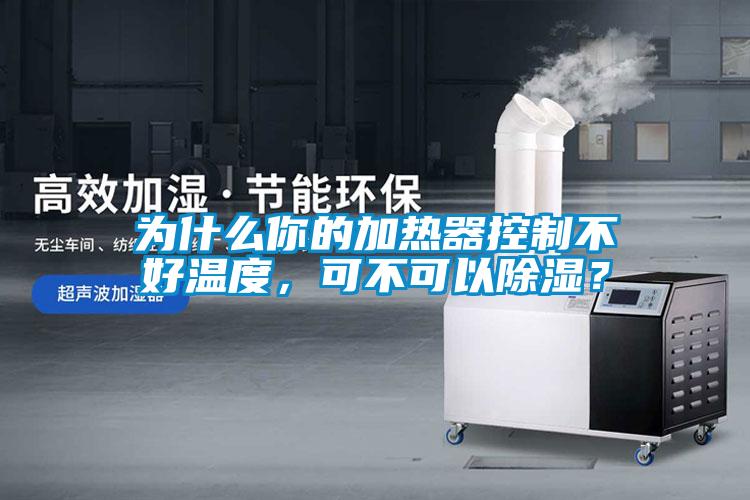 為什么你的加熱器控制不好溫度，可不可以除濕？