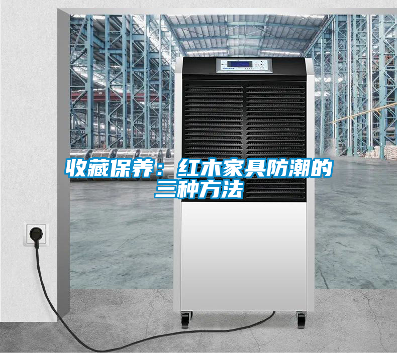 收藏保養:紅木家具防潮的三種方法