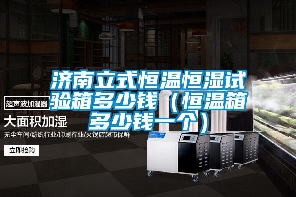 濟南立式恒溫恒濕試驗箱多少錢(恒溫箱多少錢一個)