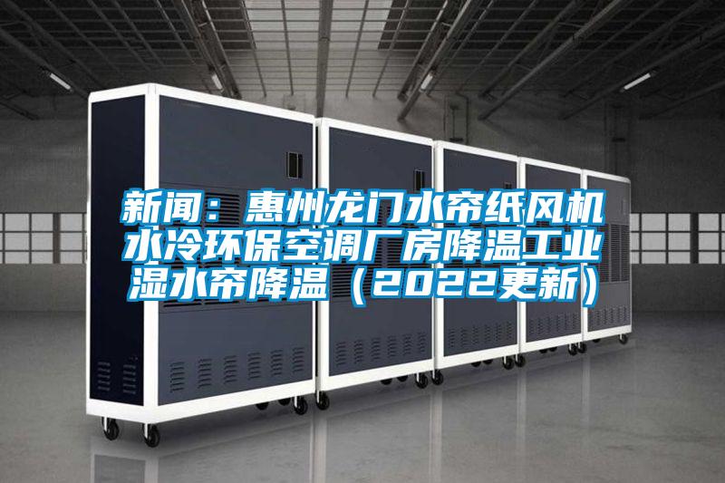 新聞:惠州龍門水簾紙風機水冷環保空調廠房降溫工業濕水簾降溫(2022更新)