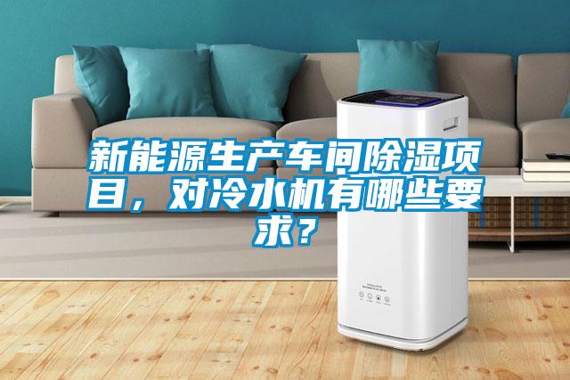 新能源生產車間除濕項目,對冷水機有哪些要求?