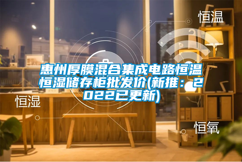惠州厚膜混合集成電路恒溫恒濕儲存柜批發價(新推:2022已更新)