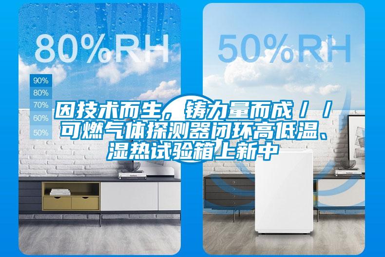 因技術而生，鑄力量而成／／可燃氣體探測器閉環高低溫、濕熱試驗箱上新中