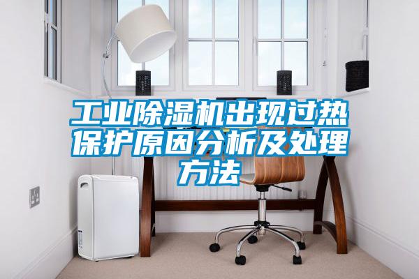 工業(yè)除濕機(jī)出現(xiàn)過(guò)熱保護(hù)原因分析及處理方法