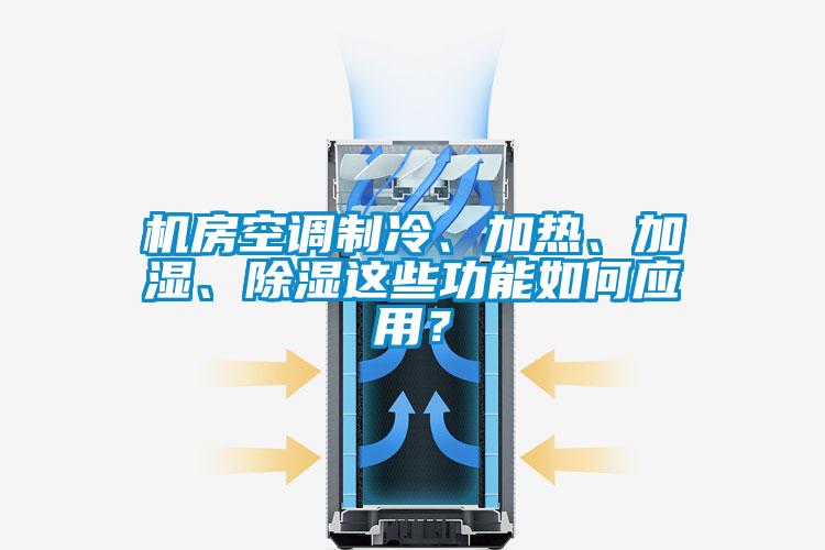 機房空調制冷、加熱、加濕、除濕這些功能如何應用?