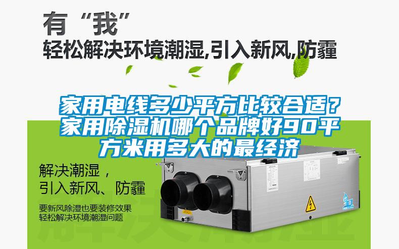 家用電線多少平方比較合適?家用除濕機(jī)哪個(gè)品牌好90平方米用多大的最經(jīng)濟(jì)