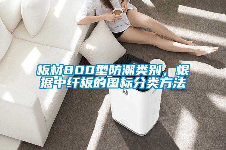 板材800型防潮類別,根據中纖板的國標分類方法
