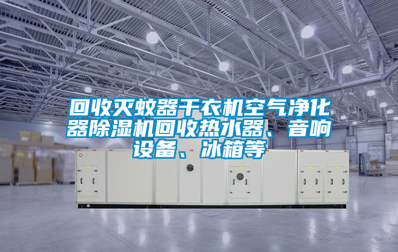 回收滅蚊器干衣機空氣凈化器除濕機回收熱水器、音響設備、冰箱等