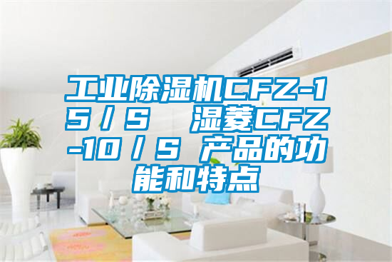 工業除濕機CFZ-15/S  濕菱CFZ-10/S 產品的功能和特點