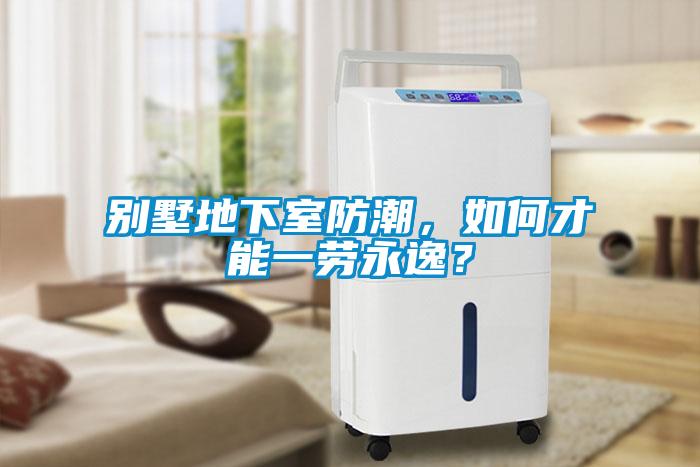 別墅地下室防潮,如何才能一勞永逸?