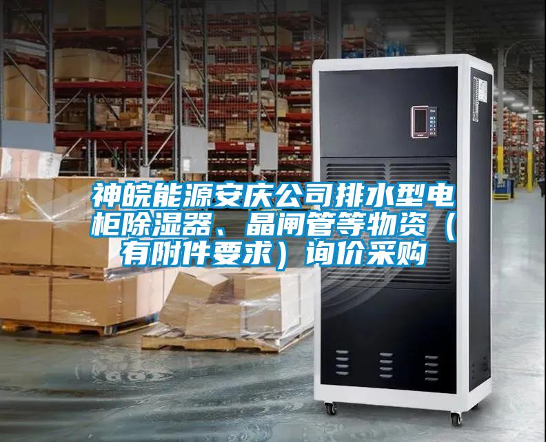 神皖能源安慶公司排水型電柜除濕器、晶閘管等物資(有附件要求)詢價(jià)采購