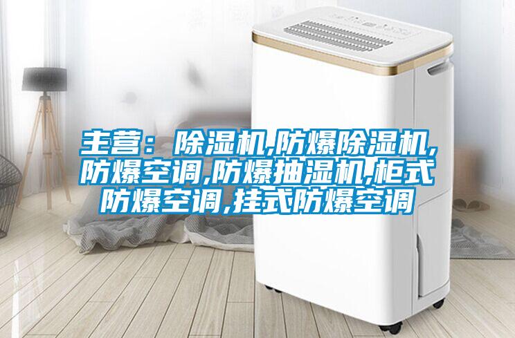 主營:除濕機,防爆除濕機,防爆空調,防爆抽濕機,柜式防爆空調,掛式防爆空調