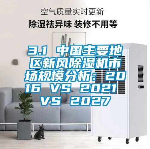 3.1 中國主要地區(qū)新風(fēng)除濕機(jī)市場規(guī)模分析:2016 VS 2021 VS 2027