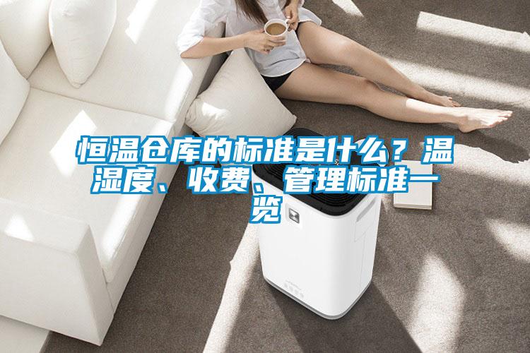 恒溫倉庫的標準是什么？溫濕度、收費、管理標準一覽