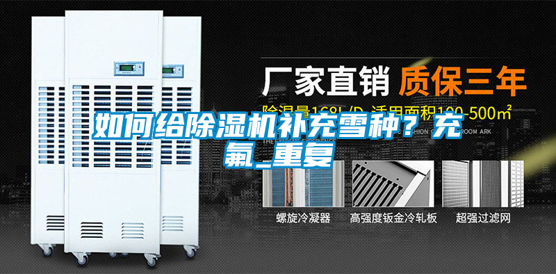 如何給除濕機補充雪種？充氟_重復