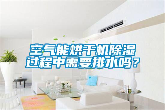 空氣能烘干機除濕過程中需要排水嗎?