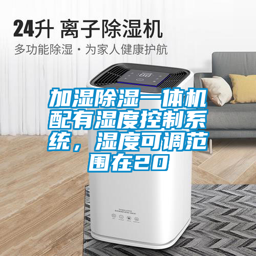 加濕除濕一體機(jī)配有濕度控制系統(tǒng),濕度可調(diào)范圍在20