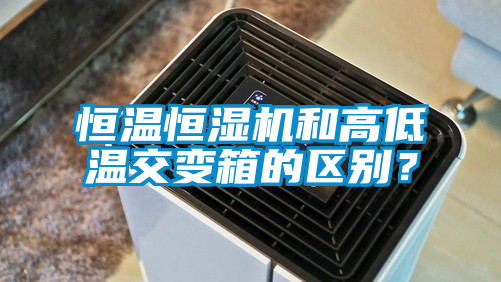 恒溫恒濕機(jī)和高低溫交變箱的區(qū)別?