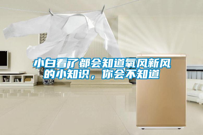 小白看了都會知道氧風新風的小知識,你會不知道
