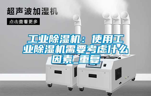 工業除濕機:使用工業除濕機需要考慮什么因素_重復