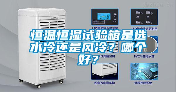 恒溫恒濕試驗箱是選水冷還是風冷?哪個好?