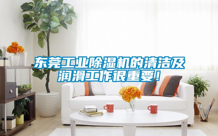 東莞工業除濕機的清潔及潤滑工作很重要!