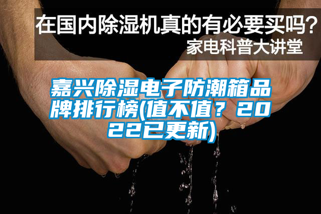 嘉興除濕電子防潮箱品牌排行榜(值不值?2022已更新)