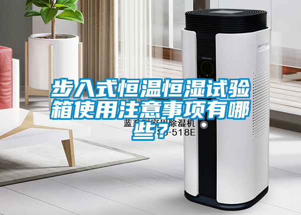 步入式恒溫恒濕試驗箱使用注意事項有哪些？