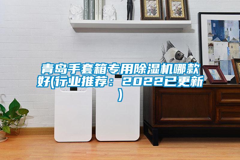 青島手套箱專用除濕機哪款好(行業(yè)推薦:2022已更新)