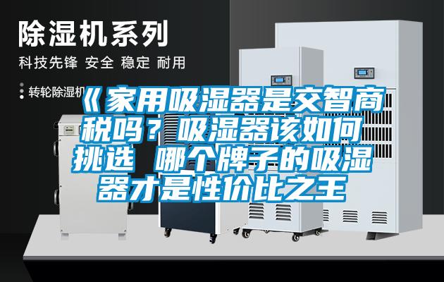 《家用吸濕器是交智商稅嗎?吸濕器該如何挑選 哪個牌子的吸濕器才是性價比之王