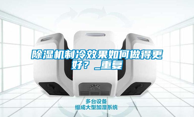 除濕機制冷效果如何做得更好?_重復