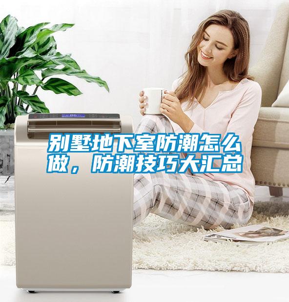 別墅地下室防潮怎么做,防潮技巧大匯總