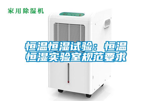 恒溫恒濕試驗:恒溫恒濕實驗室規(guī)范要求